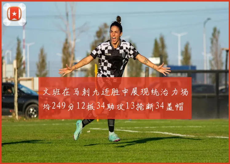 文班在马刺九连胜中展现统治力场均249分12板34助攻13抢断34盖帽