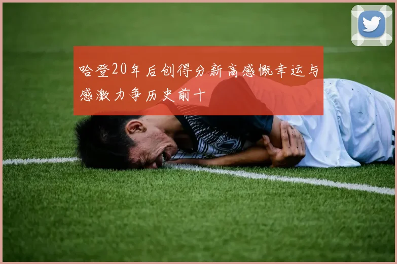 哈登20年后创得分新高感慨幸运与感激力争历史前十