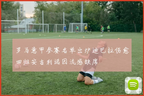 罗马意甲参赛名单出炉迪巴拉伤愈回归安吉利诺因流感缺席
