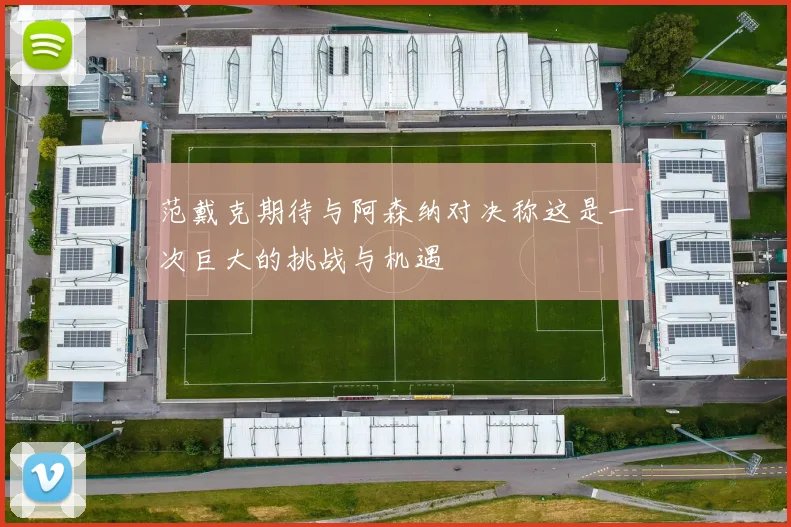 范戴克期待与阿森纳对决称这是一次巨大的挑战与机遇