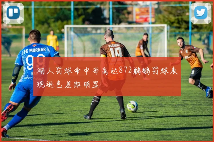湖人罚球命中率高达872鹈鹕罚球表现逊色差距明显