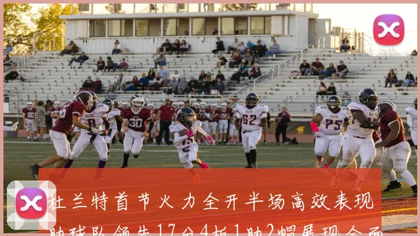 杜兰特首节火力全开半场高效表现助球队领先17分4板1助2帽展现全面能力