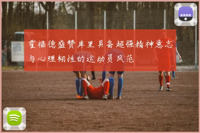 霍福德盛赞库里具备超强精神意志与心理韧性的运动员风范