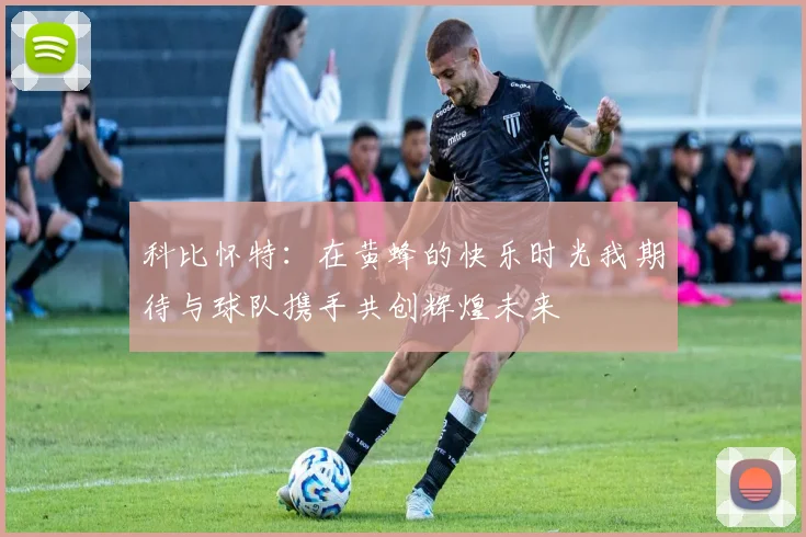 科比怀特：在黄蜂的快乐时光我期待与球队携手共创辉煌未来