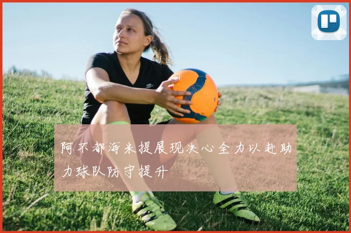 阿不都海米提展现决心全力以赴助力球队防守提升