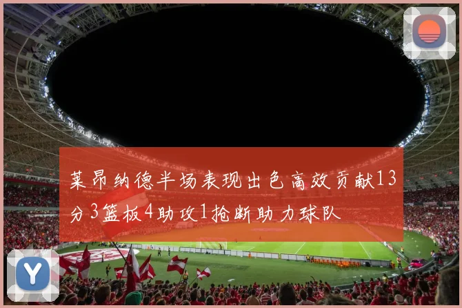 莱昂纳德半场表现出色高效贡献13分3篮板4助攻1抢断助力球队