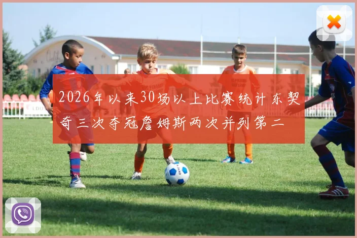 2026年以来30场以上比赛统计东契奇三次夺冠詹姆斯两次并列第二