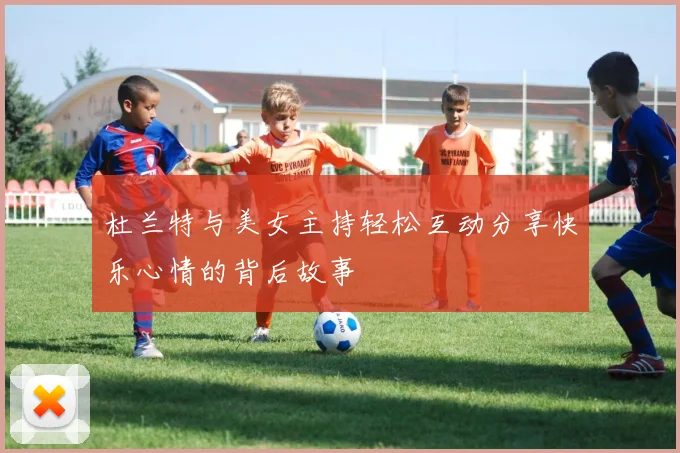 杜兰特与美女主持轻松互动分享快乐心情的背后故事